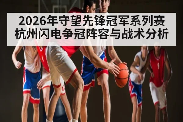 2026年守望先锋冠军系列赛杭州闪电争冠阵容与战术分析