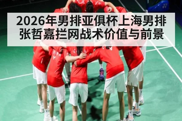 2026年男排亚俱杯上海男排张哲嘉拦网战术价值与前景